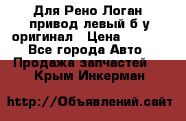 Для Рено Логан1 привод левый б/у оригинал › Цена ­ 4 000 - Все города Авто » Продажа запчастей   . Крым,Инкерман